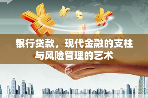仁怀银行贷款，现代金融的支柱与风险管理的艺术
