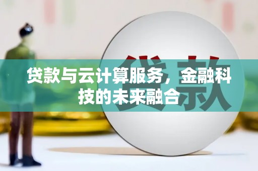 仁怀贷款与云计算服务，金融科技的未来融合