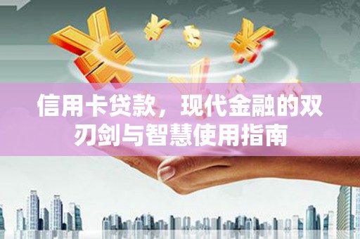 仁怀信用卡贷款，现代金融的双刃剑与智慧使用指南