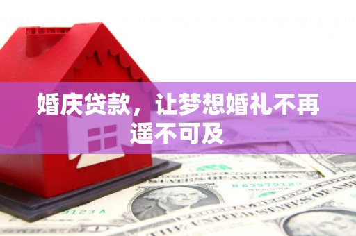 仁怀婚庆贷款，让梦想婚礼不再遥不可及
