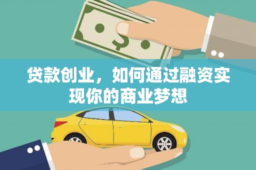 仁怀贷款创业，如何通过融资实现你的商业梦想