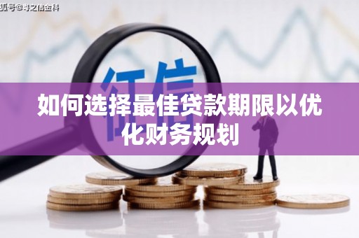 仁怀如何选择最佳贷款期限以优化财务规划