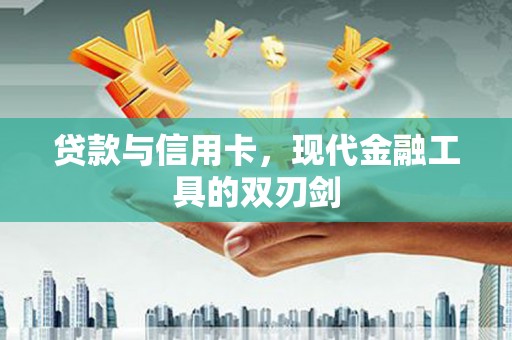 仁怀贷款与信用卡，现代金融工具的双刃剑
