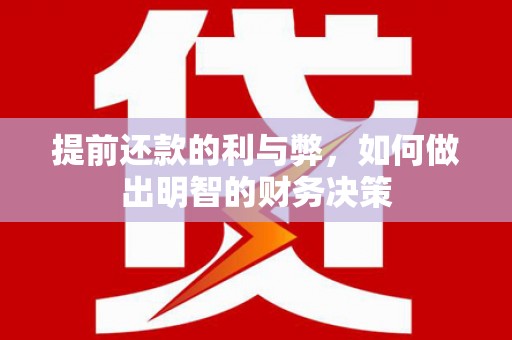 仁怀提前还款的利与弊，如何做出明智的财务决策