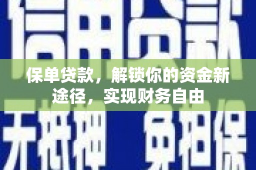 仁怀保单贷款，解锁你的资金新途径，实现财务自由