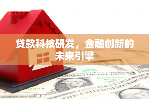 仁怀贷款科技研发，金融创新的未来引擎