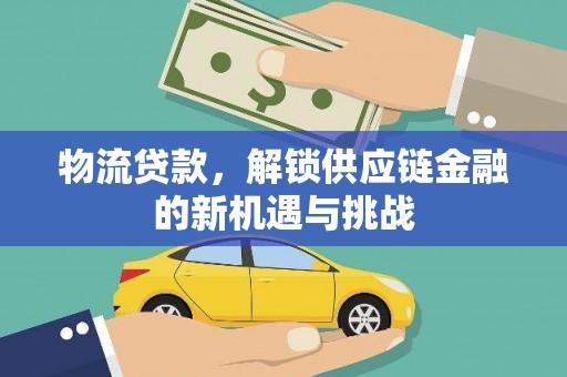 仁怀物流贷款，解锁供应链金融的新机遇与挑战