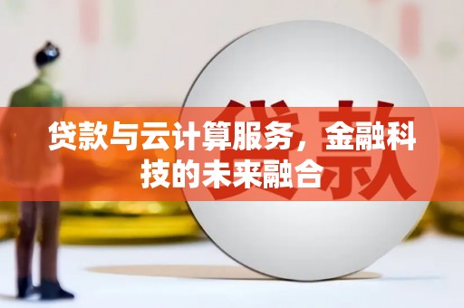 仁怀贷款与云计算服务，金融科技的未来融合