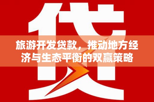仁怀旅游开发贷款，推动地方经济与生态平衡的双赢策略