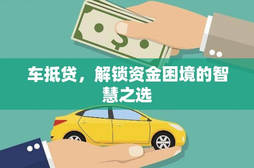 仁怀车抵贷，解锁资金困境的智慧之选