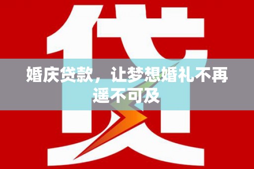 仁怀婚庆贷款，让梦想婚礼不再遥不可及