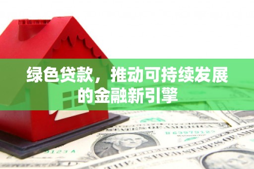 仁怀绿色贷款，推动可持续发展的金融新引擎