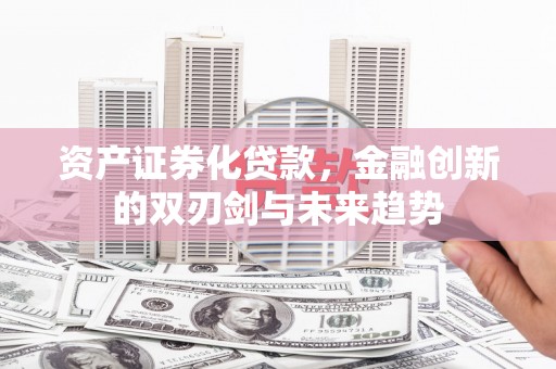 仁怀资产证券化贷款，金融创新的双刃剑与未来趋势
