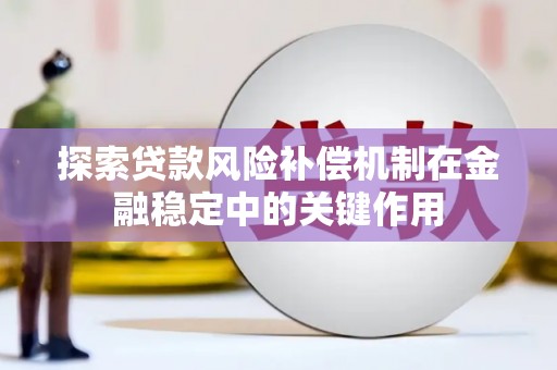 仁怀探索贷款风险补偿机制在金融稳定中的关键作用