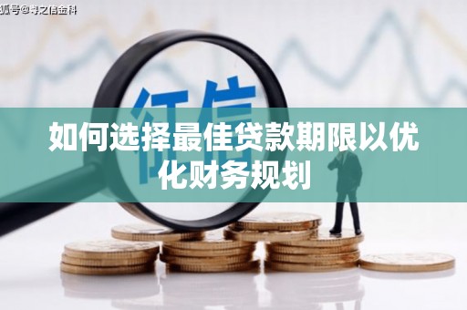 仁怀如何选择最佳贷款期限以优化财务规划