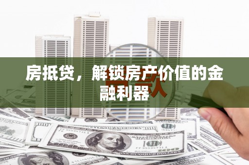 仁怀房抵贷，解锁房产价值的金融利器