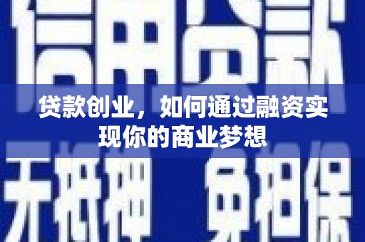 仁怀贷款创业，如何通过融资实现你的商业梦想