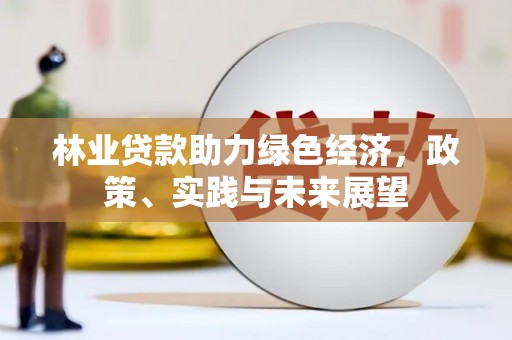 仁怀林业贷款助力绿色经济，政策、实践与未来展望