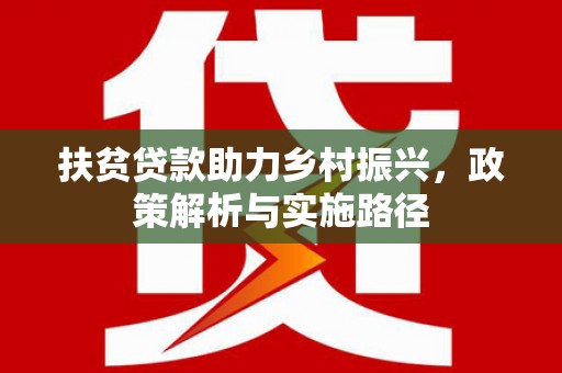 仁怀扶贫贷款助力乡村振兴，政策解析与实施路径