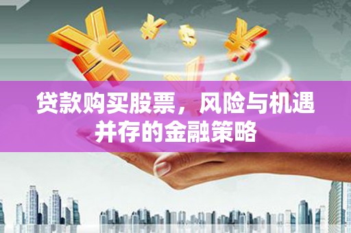仁怀贷款购买股票，风险与机遇并存的金融策略