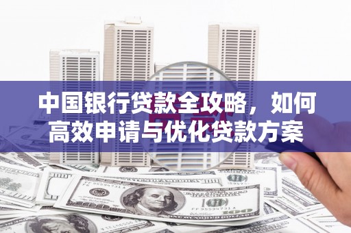 仁怀中国银行贷款全攻略，如何高效申请与优化贷款方案