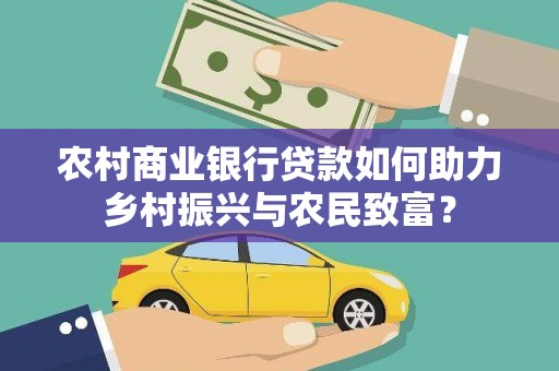 仁怀农村商业银行贷款如何助力乡村振兴与农民致富？