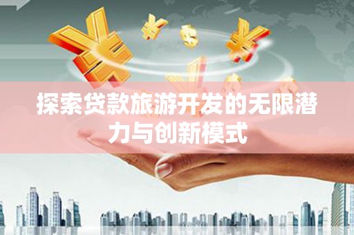 仁怀探索贷款旅游开发的无限潜力与创新模式