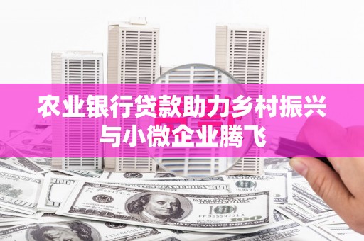仁怀农业银行贷款助力乡村振兴与小微企业腾飞