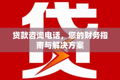 仁怀贷款咨询电话，您的财务指南与解决方案