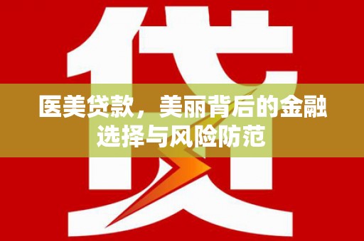 仁怀医美贷款，美丽背后的金融选择与风险防范